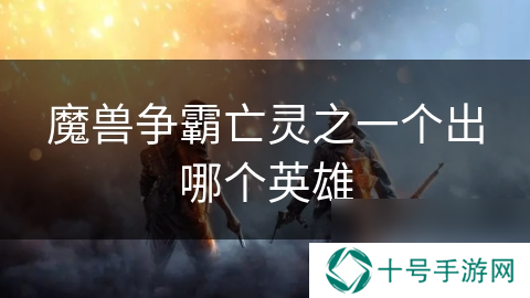 魔兽争霸亡灵之一个出哪个英雄