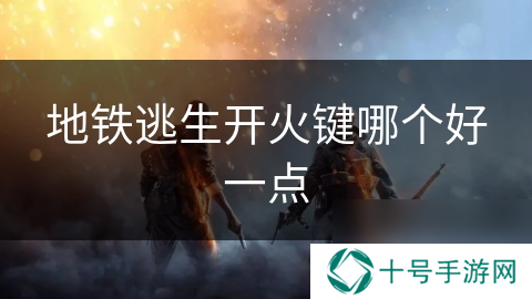 地铁逃生开火键哪个好一点