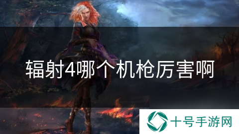 辐射4哪个机枪厉害啊