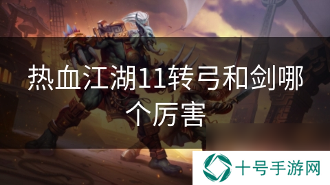 热血江湖11转弓和剑哪个厉害