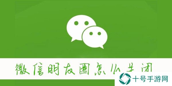 微信朋友圈怎么关闭