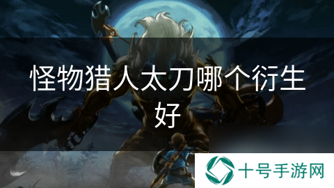 怪物猎人太刀哪个衍生好