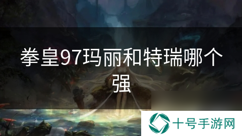 拳皇97玛丽和特瑞哪个强
