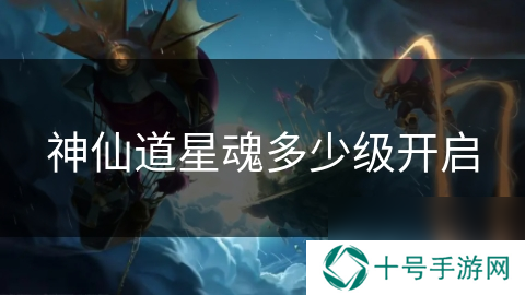 神仙道星魂多少级开启