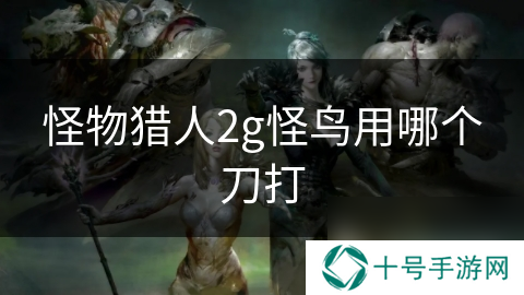 怪物猎人2g怪鸟用哪个刀打
