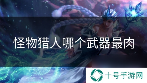 怪物猎人哪个武器最肉