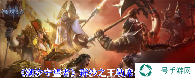 潮汐守望者群沙之王勒席尔技能介绍