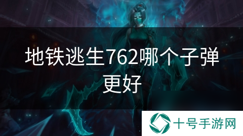 地铁逃生762哪个子弹更好