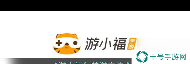 《游小福》转游方法介绍？游小福内容分享