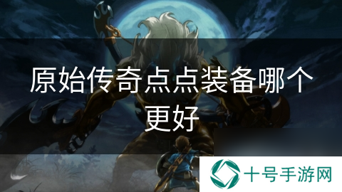 原始传奇点点装备哪个更好