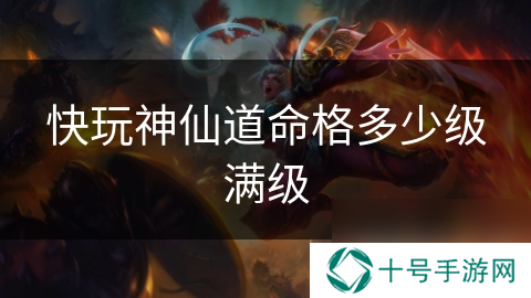 快玩神仙道命格多少级满级