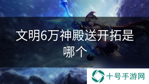 文明6万神殿送开拓是哪个