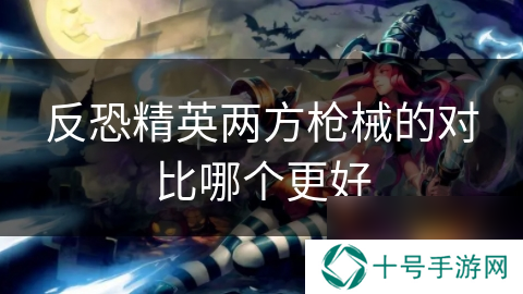 反恐精英两方枪械的对比哪个更好