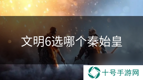 文明6选哪个秦始皇