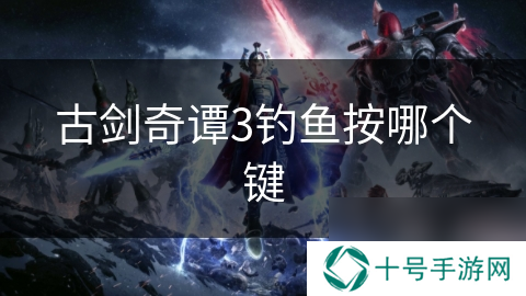 古剑奇谭3钓鱼按哪个键