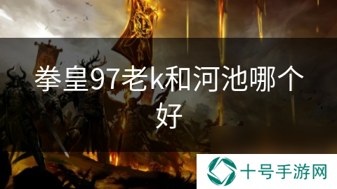 拳皇97老k和河池哪个好