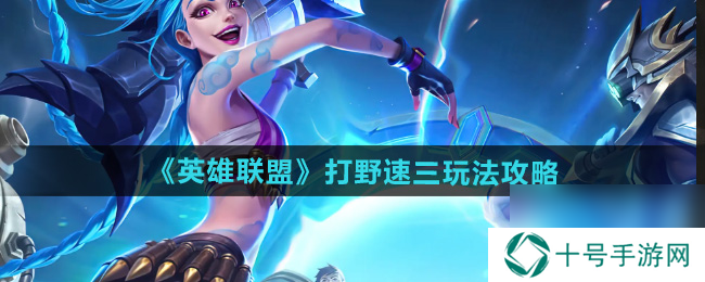 英雄联盟打野速三玩法攻略