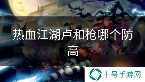 热血江湖卢和枪哪个防高
