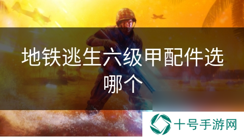 地铁逃生六级甲配件选哪个