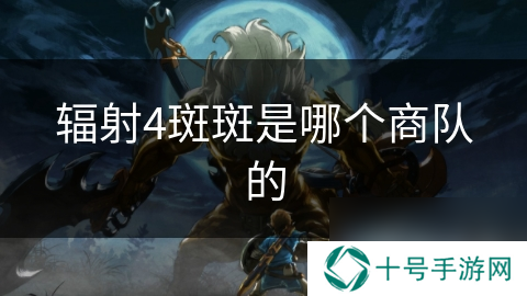 辐射4斑斑是哪个商队的