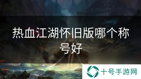 热血江湖怀旧版哪个称号好