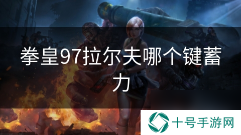 拳皇97拉尔夫哪个键蓄力