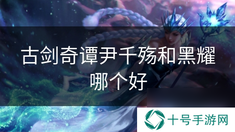 古剑奇谭尹千殇和黑耀哪个好