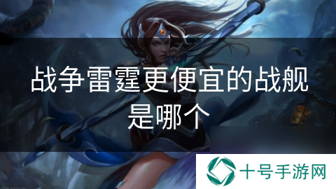 战争雷霆更便宜的战舰是哪个