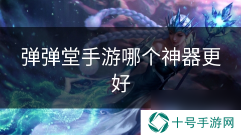 弹弹堂手游哪个神器更好