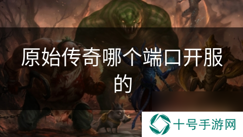 原始传奇哪个端口开服的