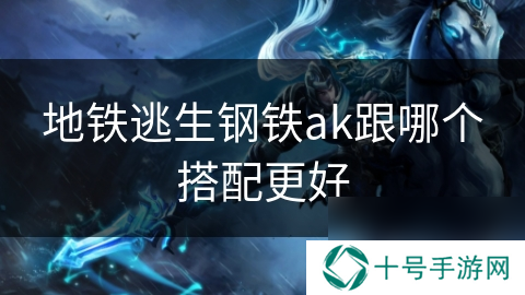 地铁逃生钢铁ak跟哪个搭配更好