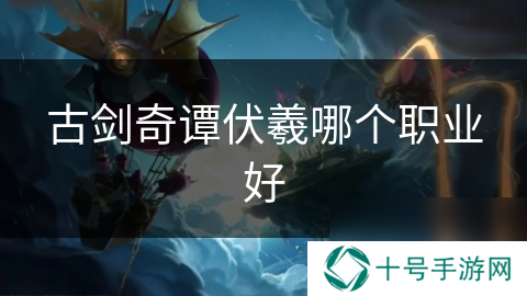 古剑奇谭伏羲哪个职业好