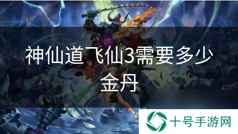 神仙道飞仙3需要多少金丹