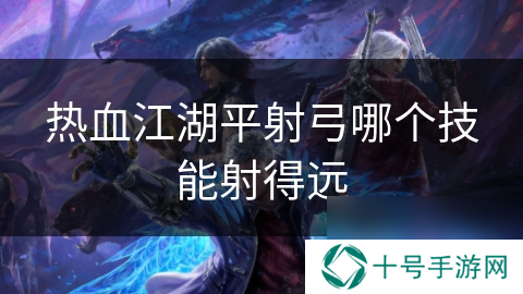 热血江湖平射弓哪个技能射得远