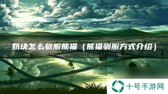奶块怎么驯服熊猫 奶块怎么驯服熊猫的方法
