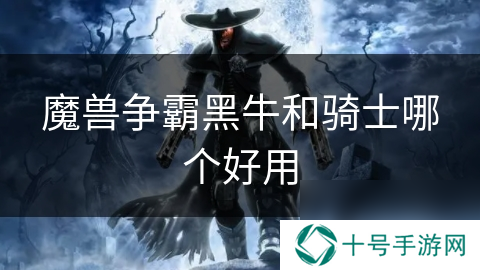 魔兽争霸黑牛和骑士哪个好用