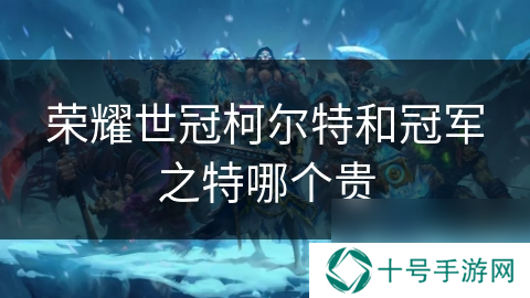 荣耀世冠柯尔特和冠军之特哪个贵