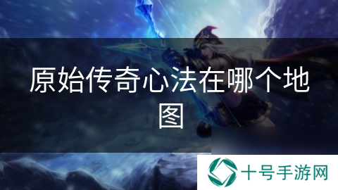 原始传奇心法在哪个地图