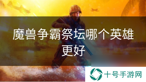 魔兽争霸祭坛哪个英雄更好