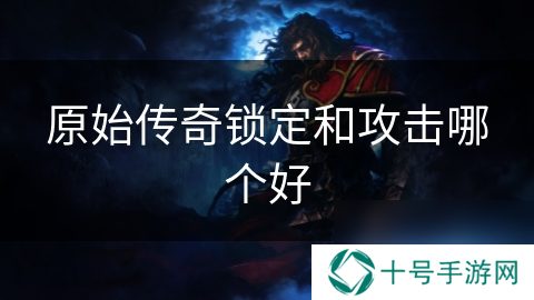 原始传奇锁定和攻击哪个好