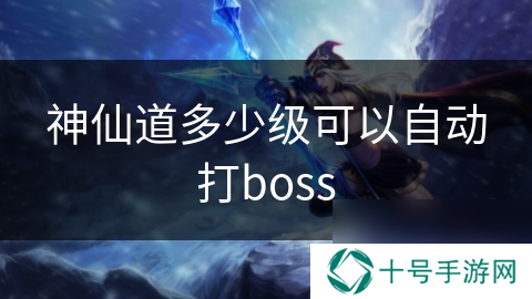 神仙道多少级可以自动打boss
