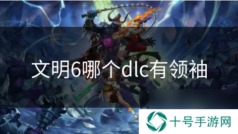文明6哪个dlc有领袖