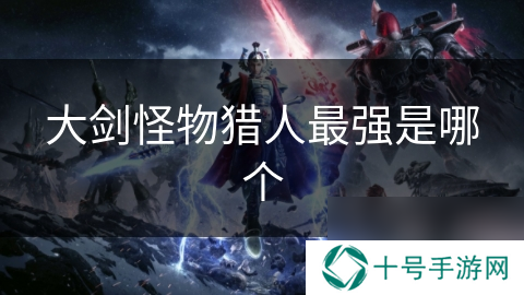 大剑怪物猎人最强是哪个