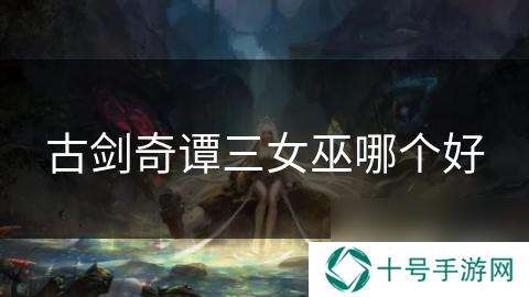 古剑奇谭三女巫哪个好