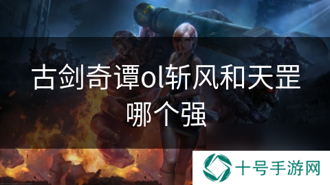 古剑奇谭ol斩风和天罡哪个强