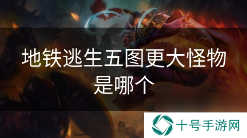 地铁逃生五图更大怪物是哪个