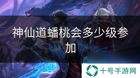 神仙道蟠桃会多少级参加