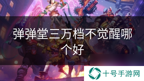 弹弹堂三万档不觉醒哪个好