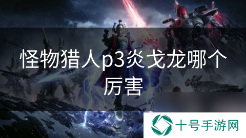 怪物猎人p3炎戈龙哪个厉害