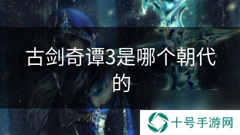 古剑奇谭3是哪个朝代的